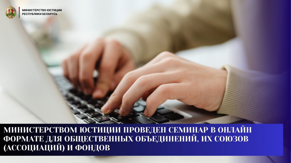Министерством юстиции проведен семинар в онлайн формате для общественных объединений, их союзов (ассоциаций) и фондов