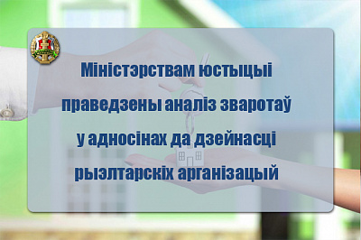Міністэрствам юстыцыі праведзены аналіз зваротаў у дачыненні дзейнасці рыэлтарскіх арганізацый. Выдзелены асноўныя парушэнні ў дадзенай сферы