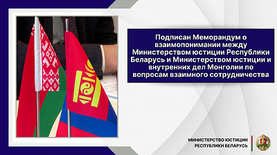 Подписан Меморандум о взаимопонимании между Министерством юстиции Республики Беларусь и Министерством юстиции и внутренних дел Монголии по вопросам взаимного сотрудничества